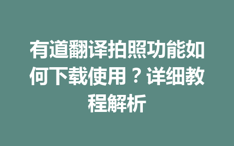 有道翻译拍照功能如何下载使用?详细教程解析 有道翻译拍照功能如何下载使用?详细教程解析 一