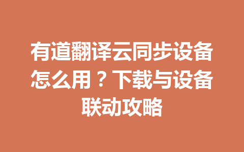 有道翻译云同步设备怎么用?下载与设备联动攻略 有道翻译云同步设备怎么用?下载与设备联动攻略 一