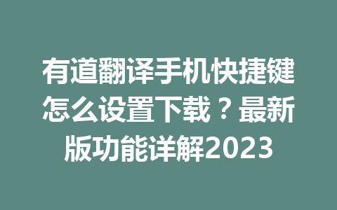 有道翻译手机快捷键怎么设置下载?最新版功能详解2023 有道翻译手机快捷键怎么设置下载?最新版功能详解2023 一