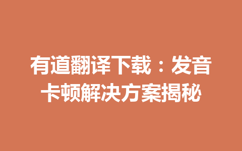 有道翻译下载:发音卡顿解决方案揭秘 有道翻译下载:发音卡顿解决方案揭秘 一
