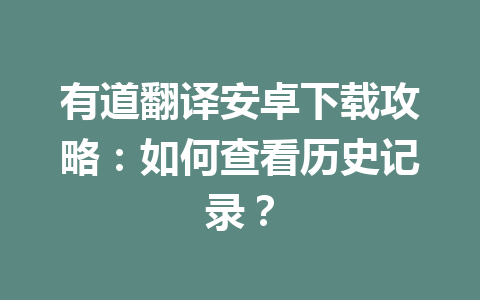 有道翻译安卓下载攻略：如何查看历史记录？ 一