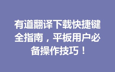 有道翻译下载快捷键全指南，平板用户必备操作技巧！ 一