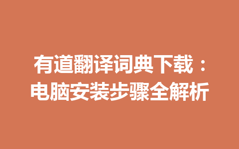 有道翻译词典下载：电脑安装步骤全解析 一