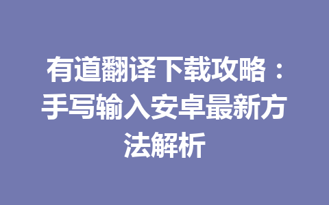 有道翻译下载攻略:手写输入安卓最新方法解析 有道翻译下载攻略:手写输入安卓最新方法解析 一
