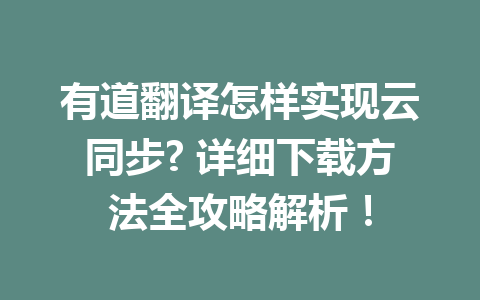 有道翻译怎样实现云同步? 详细下载方法全攻略解析！ 一