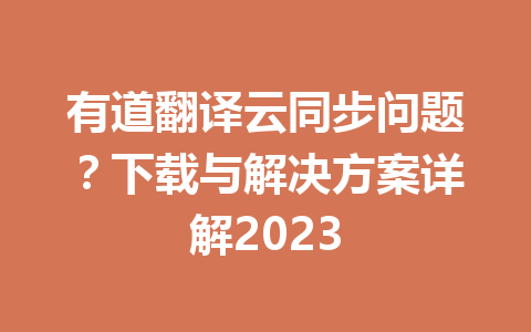 有道翻译云同步问题？下载与解决方案详解2023 一