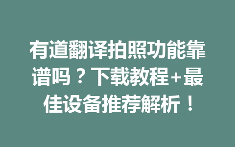 有道翻译拍照功能靠谱吗?下载教程+最佳设备推荐解析! 有道翻译拍照功能靠谱吗?下载教程+最佳设备推荐解析! 一
