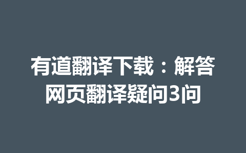 有道翻译下载:解答网页翻译疑问3问 有道翻译下载:解答网页翻译疑问3问 一