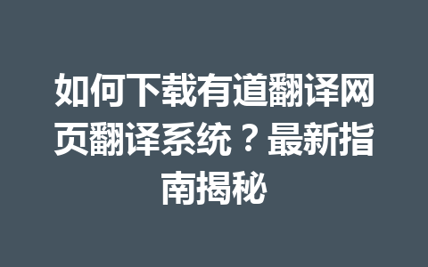 如何下载有道翻译网页翻译系统？最新指南揭秘 一