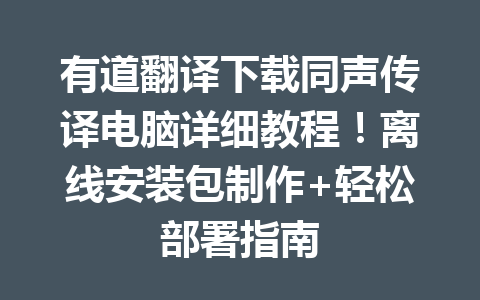 有道翻译下载同声传译电脑详细教程!离线安装包制作+轻松部署指南 有道翻译下载同声传译电脑详细教程!离线安装包制作+轻松部署指南 一
