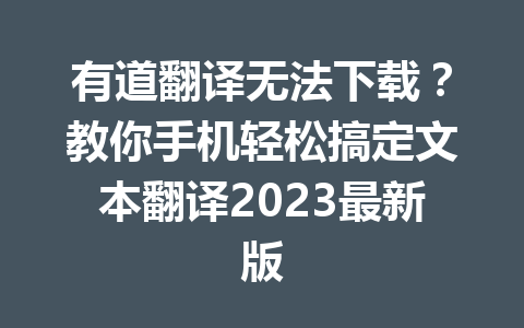 有道翻译无法下载?教你手机轻松搞定文本翻译2023最新版 有道翻译无法下载?教你手机轻松搞定文本翻译2023最新版 一