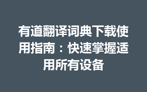 有道翻译词典下载使用指南:快速掌握适用所有设备 有道翻译词典下载使用指南:快速掌握适用所有设备 一