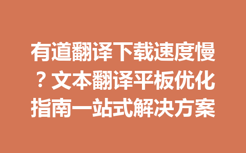 有道翻译下载速度慢?文本翻译平板优化指南一站式解决方案 有道翻译下载速度慢?文本翻译平板优化指南一站式解决方案 一