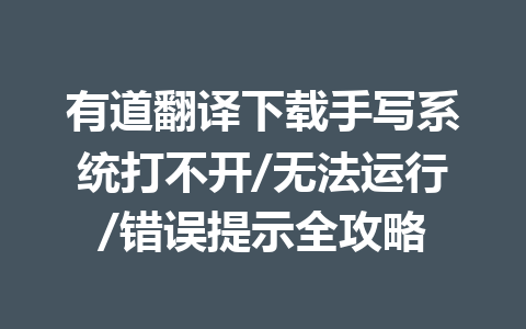 有道翻译下载手写系统打不开/无法运行/错误提示全攻略 一