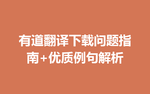 有道翻译下载问题指南+优质例句解析 一