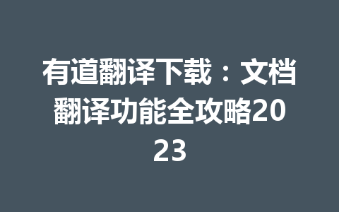 有道翻译下载:文档翻译功能全攻略2023 有道翻译下载:文档翻译功能全攻略2023 一