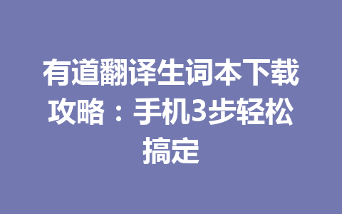 有道翻译生词本下载攻略：手机3步轻松搞定 一