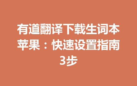 有道翻译下载生词本苹果:快速设置指南3步 有道翻译下载生词本苹果:快速设置指南3步 一