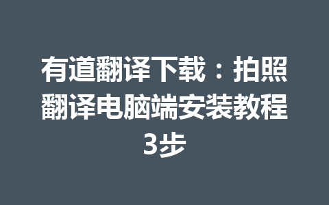 有道翻译下载:拍照翻译电脑端安装教程3步 有道翻译下载:拍照翻译电脑端安装教程3步 一