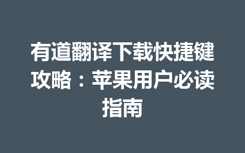 有道翻译下载快捷键攻略:苹果用户必读指南 有道翻译下载快捷键攻略:苹果用户必读指南 一