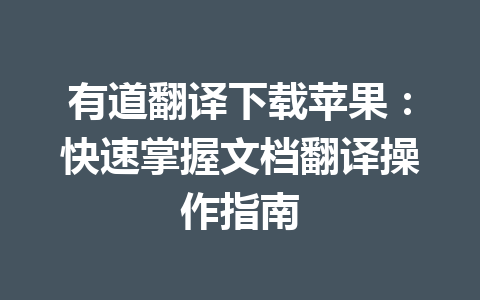 有道翻译下载苹果:快速掌握文档翻译操作指南 有道翻译下载苹果:快速掌握文档翻译操作指南 一