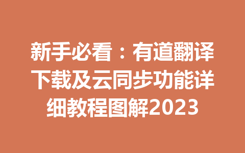 新手必看:有道翻译下载及云同步功能详细教程图解2023 新手必看:有道翻译下载及云同步功能详细教程图解2023 一