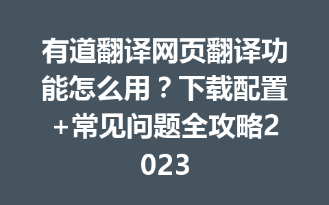 有道翻译网页翻译功能怎么用?下载配置+常见问题全攻略2023 有道翻译网页翻译功能怎么用?下载配置+常见问题全攻略2023 一