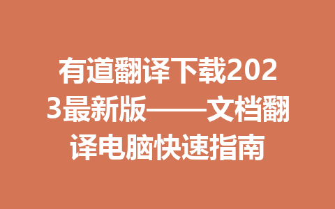 有道翻译下载2023最新版——文档翻译电脑快速指南 有道翻译下载2023最新版——文档翻译电脑快速指南 一