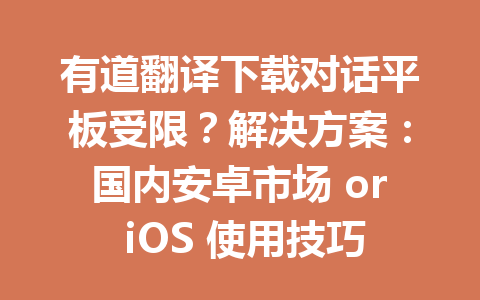 有道翻译下载对话平板受限?解决方案:国内安卓市场 or iOS 使用技巧详解 有道翻译下载对话平板受限?解决方案:国内安卓市场 or iOS 使用技巧详解 一