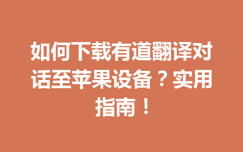 如何下载有道翻译对话至苹果设备?实用指南! 如何下载有道翻译对话至苹果设备?实用指南! 一