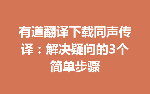 有道翻译下载同声传译:解决疑问的3个简单步骤 有道翻译下载同声传译:解决疑问的3个简单步骤 一