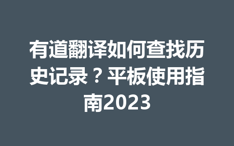 有道翻译如何查找历史记录？平板使用指南2023 一