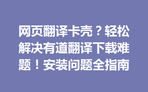 网页翻译卡壳？轻松解决有道翻译下载难题！安装问题全指南 一
