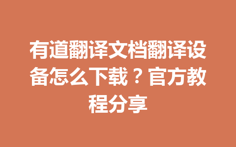 有道翻译文档翻译设备怎么下载?官方教程分享 有道翻译文档翻译设备怎么下载?官方教程分享 一