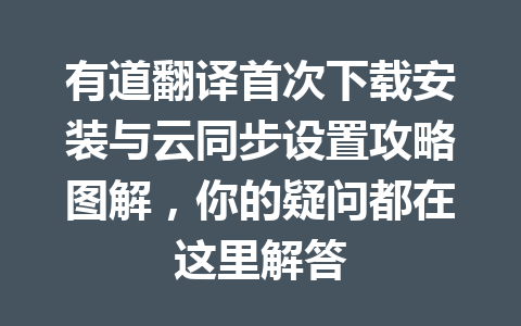 有道翻译首次下载安装与云同步设置攻略图解,你的疑问都在这里解答 有道翻译首次下载安装与云同步设置攻略图解,你的疑问都在这里解答 一