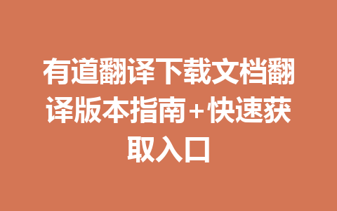 有道翻译下载文档翻译版本指南+快速获取入口 有道翻译下载文档翻译版本指南+快速获取入口 一