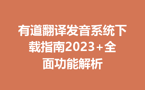 有道翻译发音系统下载指南2023+全面功能解析 一