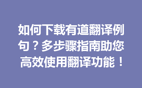 如何下载有道翻译例句?多步骤指南助您高效使用翻译功能! 如何下载有道翻译例句?多步骤指南助您高效使用翻译功能! 一