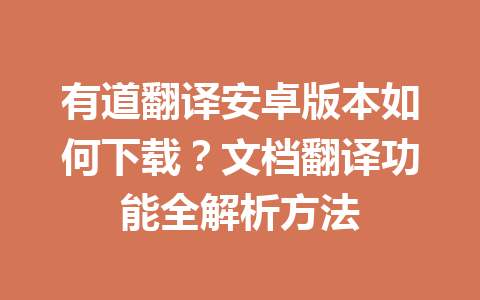 有道翻译安卓版本如何下载?文档翻译功能全解析方法 有道翻译安卓版本如何下载?文档翻译功能全解析方法 一