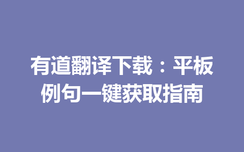 有道翻译下载：平板例句一键获取指南 一