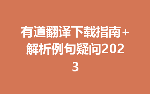 有道翻译下载指南+解析例句疑问2023 一
