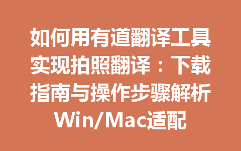 如何用有道翻译工具实现拍照翻译:下载指南与操作步骤解析Win/Mac适配 如何用有道翻译工具实现拍照翻译:下载指南与操作步骤解析Win/Mac适配 一