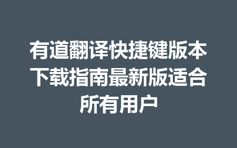 有道翻译快捷键版本下载指南最新版适合所有用户 一