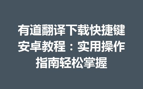 有道翻译下载快捷键安卓教程：实用操作指南轻松掌握 一