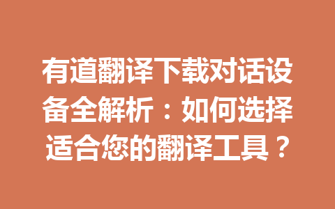 有道翻译下载对话设备全解析:如何选择适合您的翻译工具? 有道翻译下载对话设备全解析:如何选择适合您的翻译工具? 一