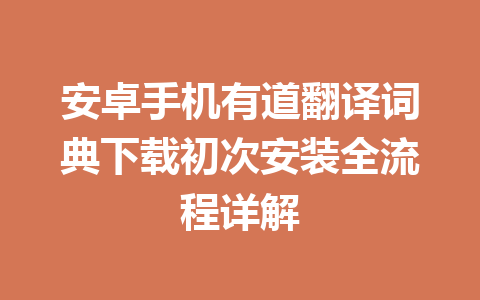 安卓手机有道翻译词典下载初次安装全流程详解 一