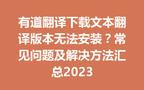 有道翻译下载文本翻译版本无法安装?常见问题及解决方法汇总2023 有道翻译下载文本翻译版本无法安装?常见问题及解决方法汇总2023 一