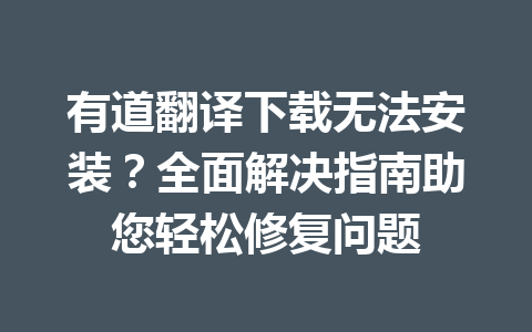 有道翻译下载无法安装？全面解决指南助您轻松修复问题 一