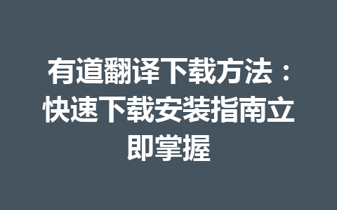 有道翻译下载方法:快速下载安装指南立即掌握 有道翻译下载方法:快速下载安装指南立即掌握 一