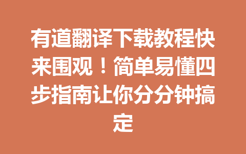 有道翻译下载教程快来围观！简单易懂四步指南让你分分钟搞定 一